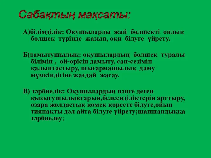 А)білімділік: Оқушыларды жай бөлшекті ондық бөлшек түрінде жазып, оқи білуге үйрету.