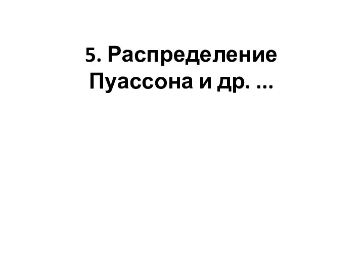 5. Распределение Пуассона и др. ...