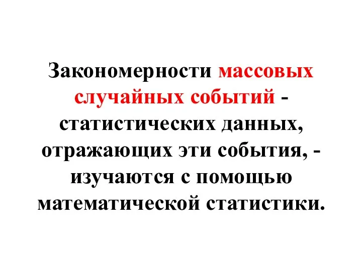 Закономерности массовых случайных событий - статистических данных, отражающих эти события, - изучаются с помощью математической статистики.