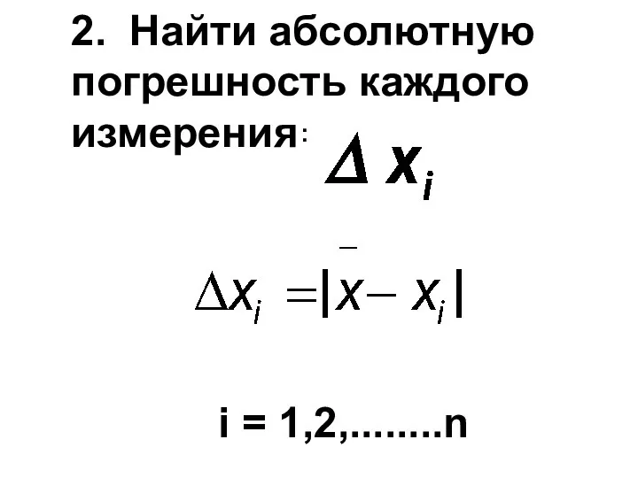 2. Найти абсолютную погрешность каждого измерения : i = 1,2,........n