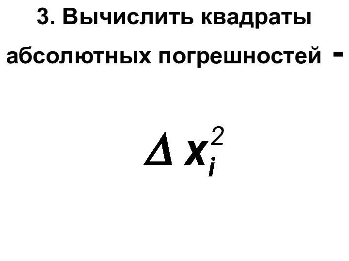 3. Вычислить квадраты абсолютных погрешностей -