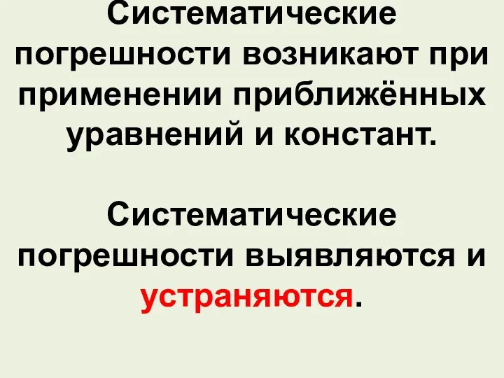 Систематические погрешности возникают при применении приближённых уравнений и констант. Систематические погрешности выявляются и устраняются.