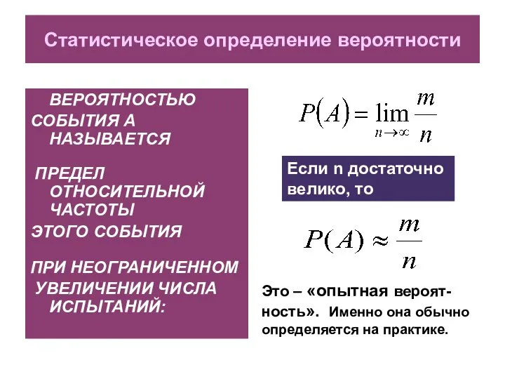 Статистическое определение вероятности ВЕРОЯТНОСТЬЮ СОБЫТИЯ А НАЗЫВАЕТСЯ ПРЕДЕЛ ОТНОСИТЕЛЬНОЙ ЧАСТОТЫ ЭТОГО