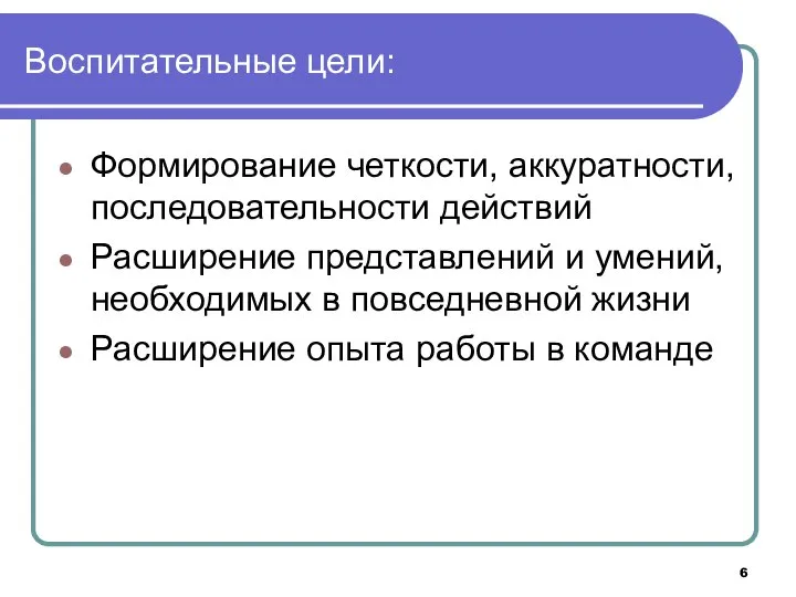 Воспитательные цели: Формирование четкости, аккуратности, последовательности действий Расширение представлений и умений,