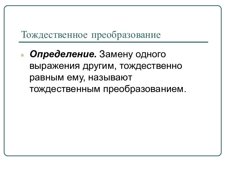 Тождественное преобразование Определение. Замену одного выражения другим, тождественно равным ему, называют тождественным преобразованием.