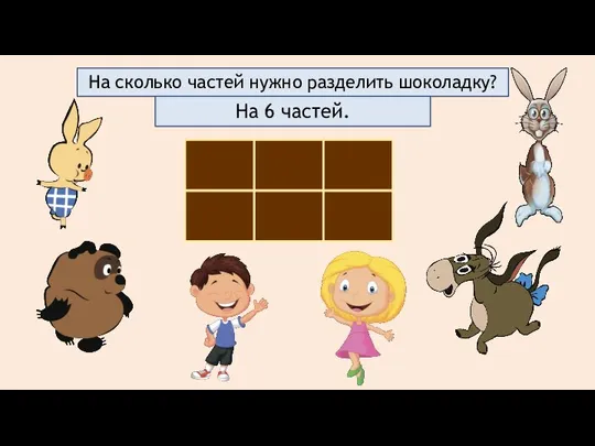 На сколько частей нужно разделить шоколадку? На 6 частей.