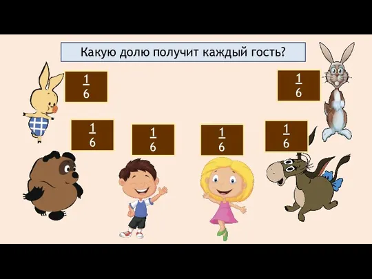 Какую долю получит каждый гость? 1 6 1 6 1 6