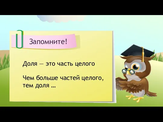 Запомните! Доля — это часть целого Чем больше частей целого, тем доля …