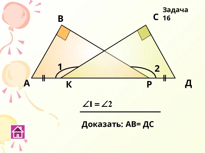 К Р А В С Д Доказать: АВ= ДС 1 2 Задача 16