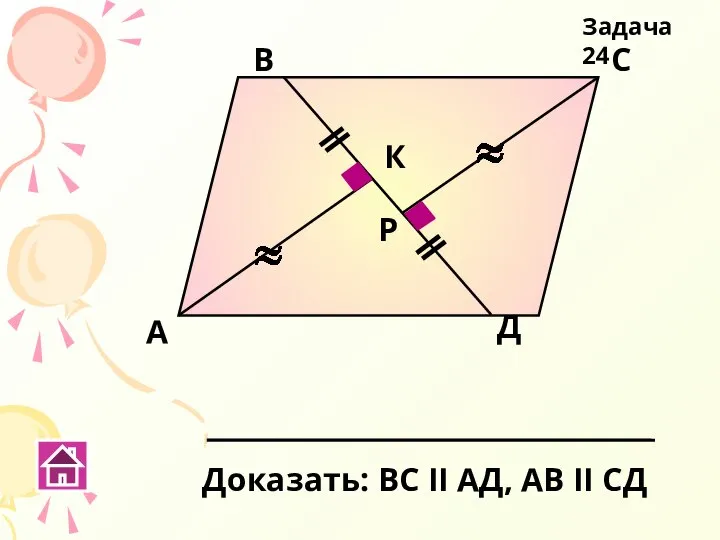 А В С Д К Р Доказать: ВС ΙΙ АД, АВ ΙΙ СД Задача 24