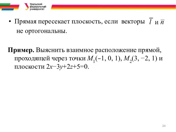 Прямая пересекает плоскость, если векторы не ортогональны. Пример. Выяснить взаимное расположение