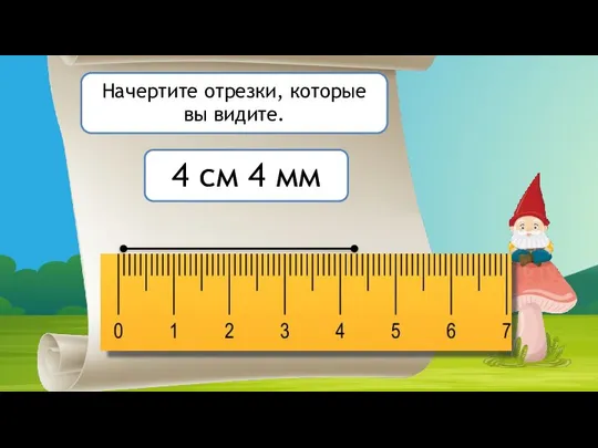 Начертите отрезки, которые вы видите. 4 см 4 мм