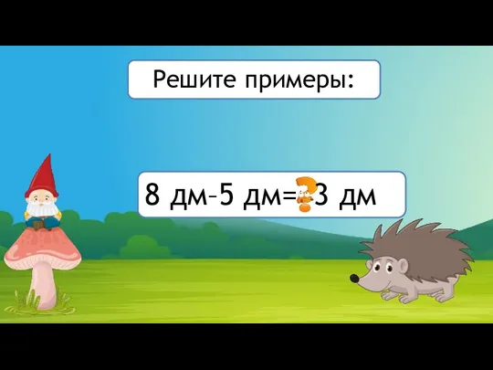 8 дм–5 дм= 3 дм Решите примеры: