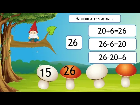 15 26 20+6=26 26–6=20 26–20=6 26 Запишите числа :