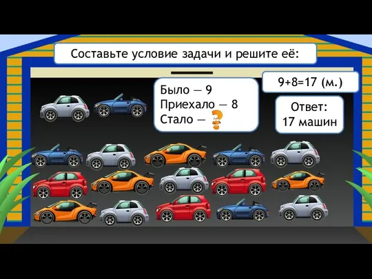 Составьте условие задачи и решите её: 9+8=17 (м.) Ответ: 17 машин