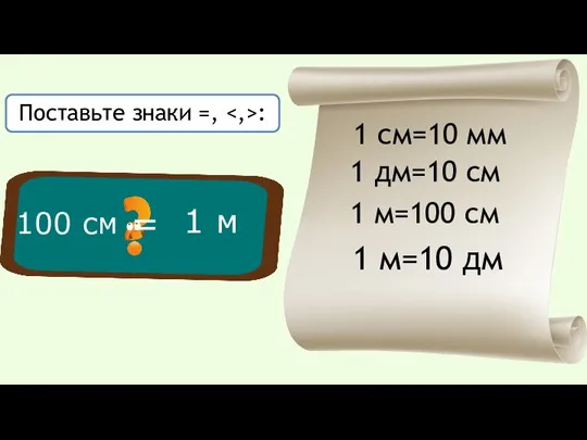 1 м = Поставьте знаки =, : 1 см=10 мм 1