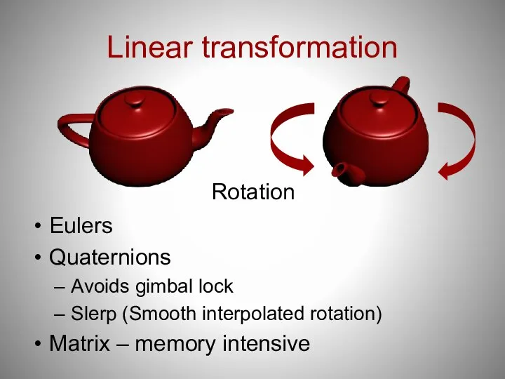 Linear transformation Eulers Quaternions Avoids gimbal lock Slerp (Smooth interpolated rotation) Matrix – memory intensive Rotation