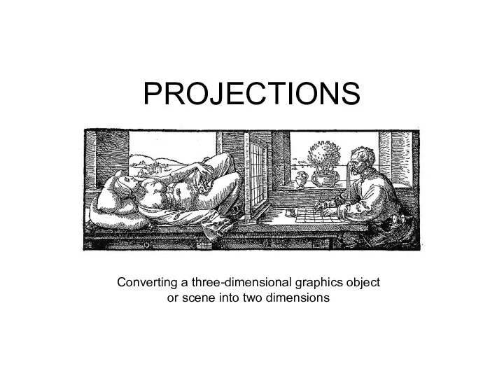 PROJECTIONS Converting a three-dimensional graphics object or scene into two dimensions