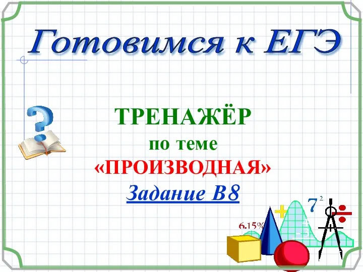 Готовимся к ЕГЭ ТРЕНАЖЁР по теме «ПРОИЗВОДНАЯ» Задание В8