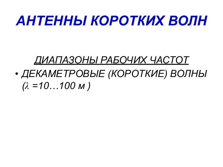 АНТЕННЫ КОРОТКИХ ВОЛН ДИАПАЗОНЫ РАБОЧИХ ЧАСТОТ ДЕКАМЕТРОВЫЕ (КОРОТКИЕ) ВОЛНЫ (λ =10…100 м )