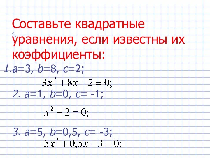 Составьте квадратные уравнения, если известны их коэффициенты: а=3, b=8, c=2; 2.
