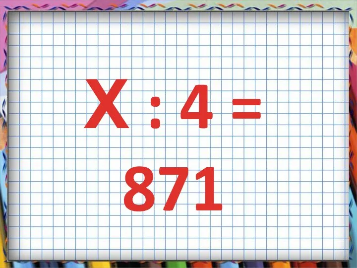 Х : 4 = 871