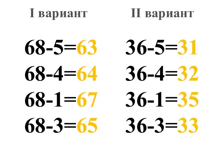 68-5=63 68-4=64 68-1=67 68-3=65 36-5=31 36-4=32 36-1=35 36-3=33 I вариант II вариант