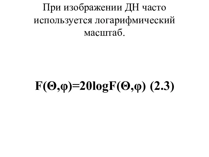 При изображении ДН часто используется логарифмический масштаб. F(Θ,φ)=20logF(Θ,φ) (2.3)