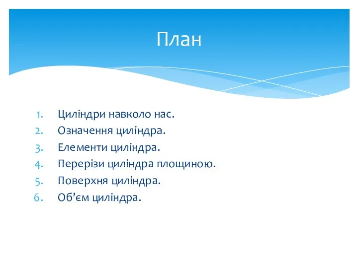 Циліндри навколо нас. Означення циліндра. Елементи циліндра. Перерізи циліндра площиною. Поверхня циліндра. Об’єм циліндра. План