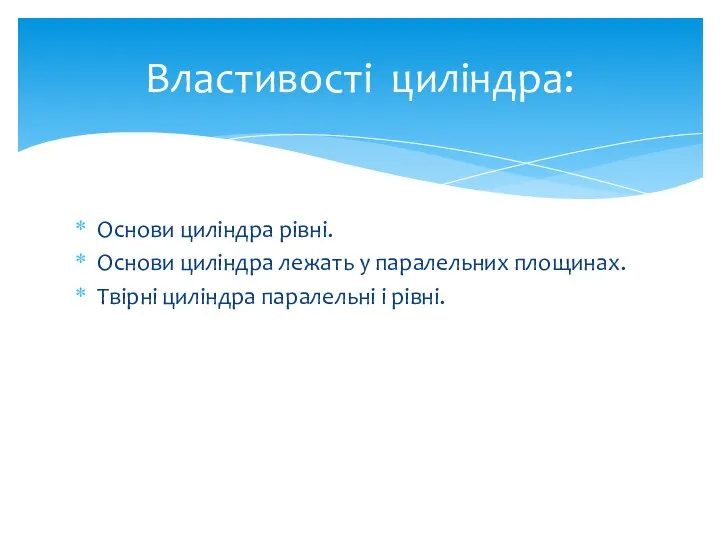 Основи циліндра рівні. Основи циліндра лежать у паралельних площинах. Твірні циліндра паралельні і рівні. Властивості циліндра: