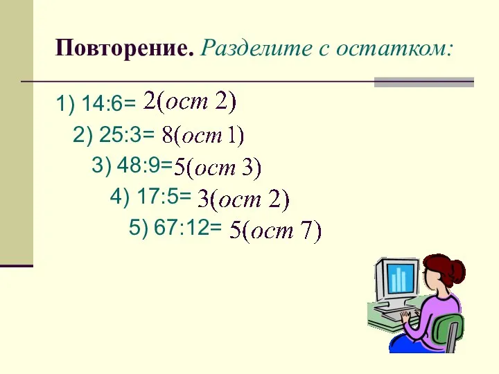 Повторение. Разделите с остатком: 1) 14:6= 2) 25:3= 3) 48:9= 4) 17:5= 5) 67:12=