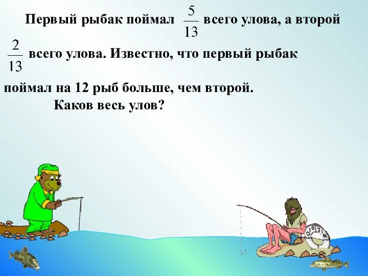 Первый рыбак поймал всего улова, а второй всего улова. Известно, что