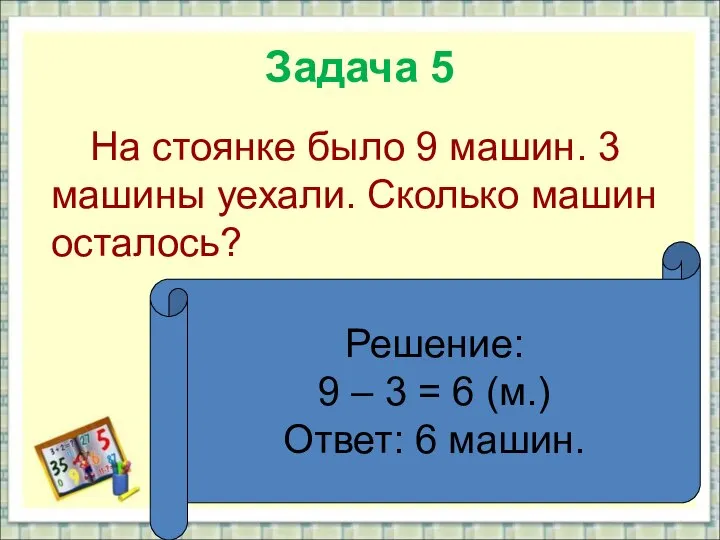 Задача 5 На стоянке было 9 машин. 3 машины уехали. Сколько