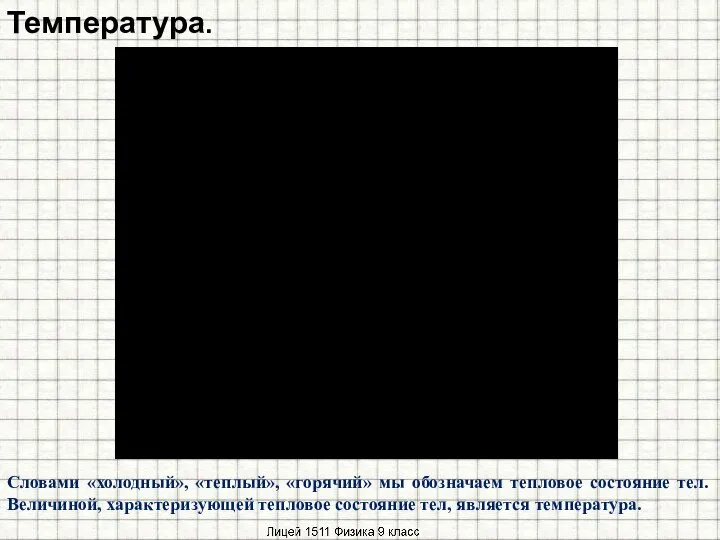 Температура. Словами «холодный», «теплый», «горячий» мы обозначаем тепловое состояние тел. Величиной,