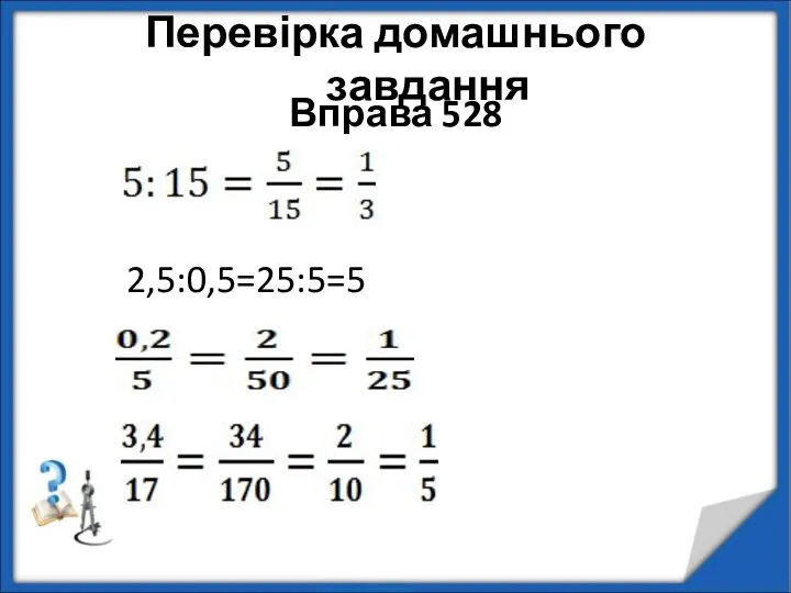 Перевірка домашнього завдання Вправа 528 2,5:0,5=25:5=5