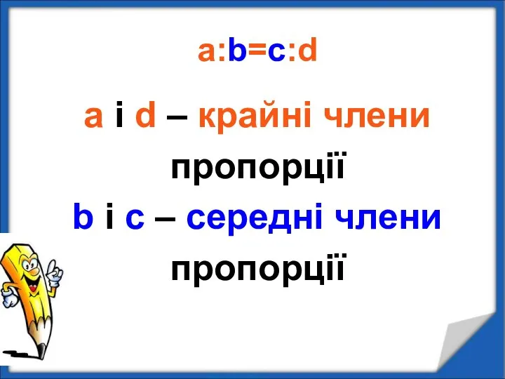 a:b=c:d a і d – крайні члени пропорції b і c – середні члени пропорції