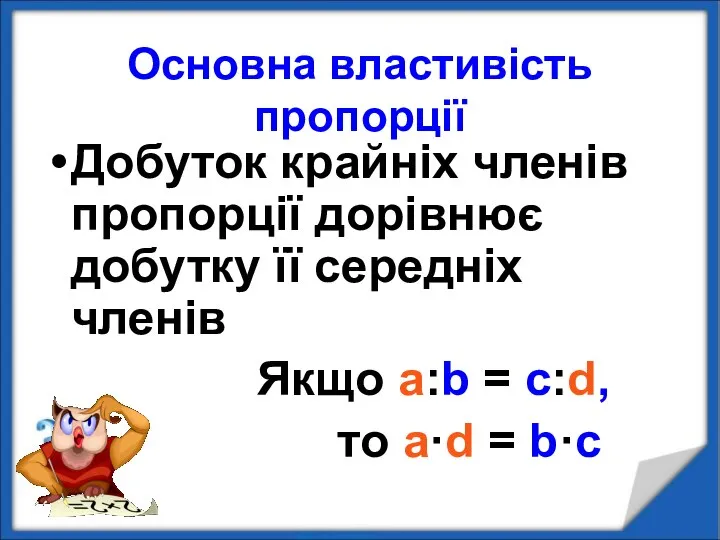 Основна властивість пропорції Добуток крайніх членів пропорції дорівнює добутку її середніх