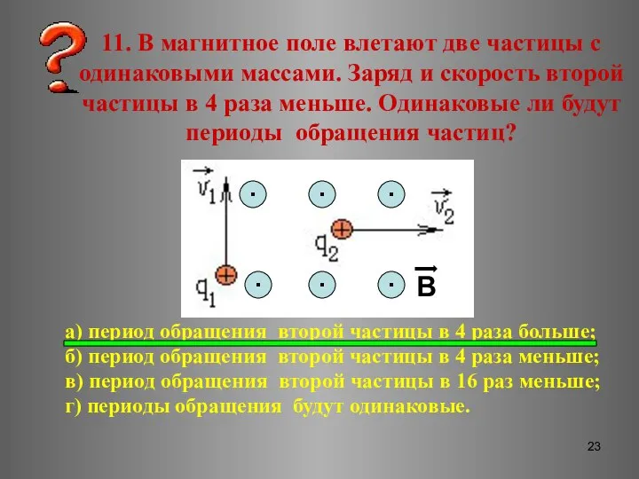 11. В магнитное поле влетают две частицы с одинаковыми массами. Заряд