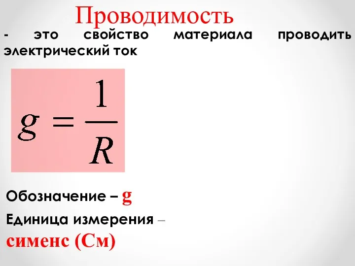 Проводимость - это свойство материала проводить электрический ток Обозначение – g Единица измерения – сименс (См)