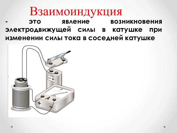 Взаимоиндукция - это явление возникновения электродвижущей силы в катушке при изменении силы тока в соседней катушке