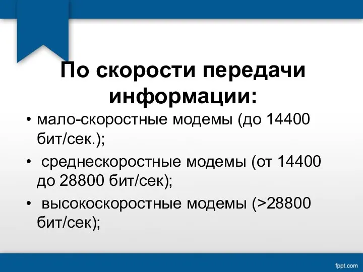 По скорости передачи информации: мало-скоростные модемы (до 14400 бит/сек.); среднескоростные модемы