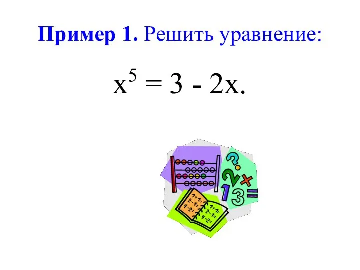 Пример 1. Решить уравнение: х5 = 3 - 2х.