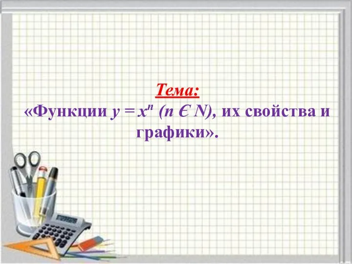 Тема: «Функции у = хn (n Є N), их свойства и графики».