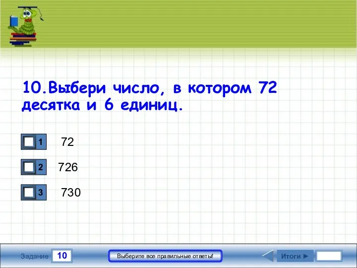 10 Задание Выберите все правильные ответы! 72 726 730 Итоги ►