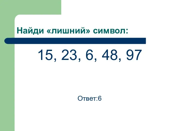 Найди «лишний» символ: 15, 23, 6, 48, 97 Ответ:6