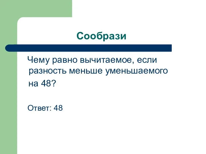 Сообрази Чему равно вычитаемое, если разность меньше уменьшаемого на 48? Ответ: 48