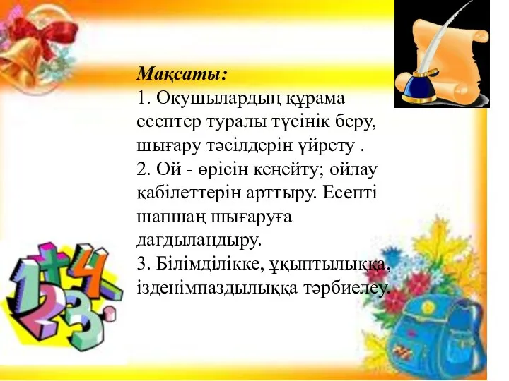 Мақсаты: 1. Оқушылардың құрама есептер туралы түсінік беру, шығару тәсілдерін үйрету