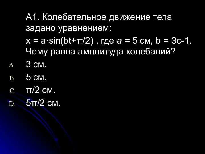 А1. Колебательное движение тела задано уравнением: x = a·sin(bt+π/2) , где