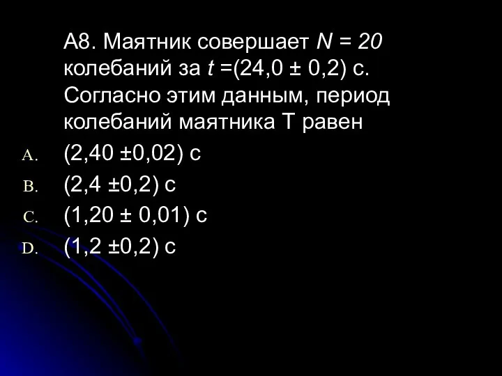 А8. Маятник совершает N = 20 колебаний за t =(24,0 ±