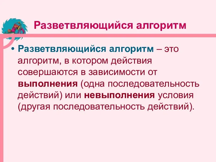 Разветвляющийся алгоритм Разветвляющийся алгоритм – это алгоритм, в котором действия совершаются